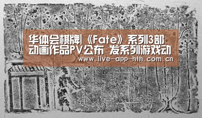 华体会棋牌|《Fate》系列3部动画作品PV公布 发系列游戏动画新情报(图1) 华体会官网