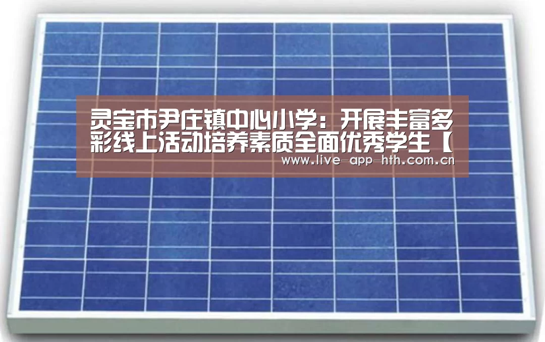 灵宝市尹庄镇中心小学:开展丰富多彩线上活动培养素质全面优秀学生【华体会入口】(图2) 华体会入口